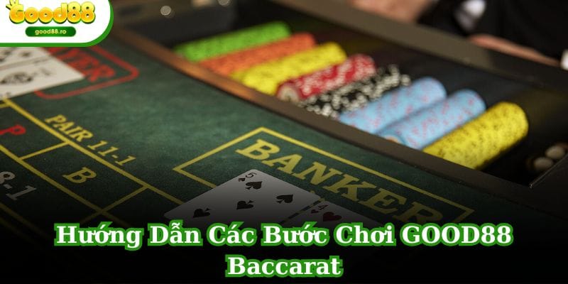 Hướng Dẫn Các Bước Chơi GOOD88 Baccarat Cơ Bản