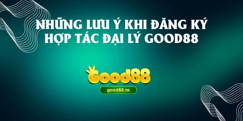 Những lưu ý khi đăng ký hợp tác đại lý Good88